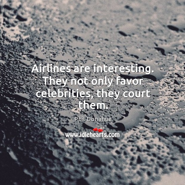 Airlines are interesting. They not only favor celebrities, they court them. Phil Donahue Picture Quote