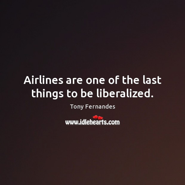 Airlines are one of the last things to be liberalized. Tony Fernandes Picture Quote