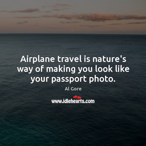 Airplane travel is nature’s way of making you look like your passport photo. Image
