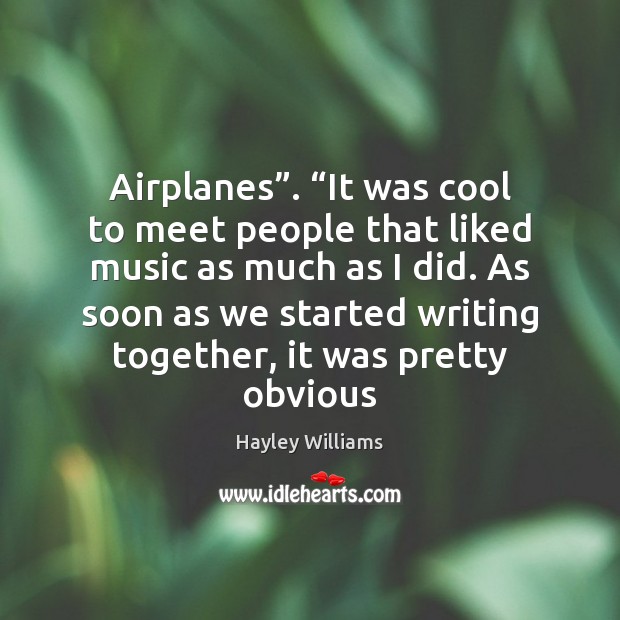 Airplanes”. “It was cool to meet people that liked music as much 