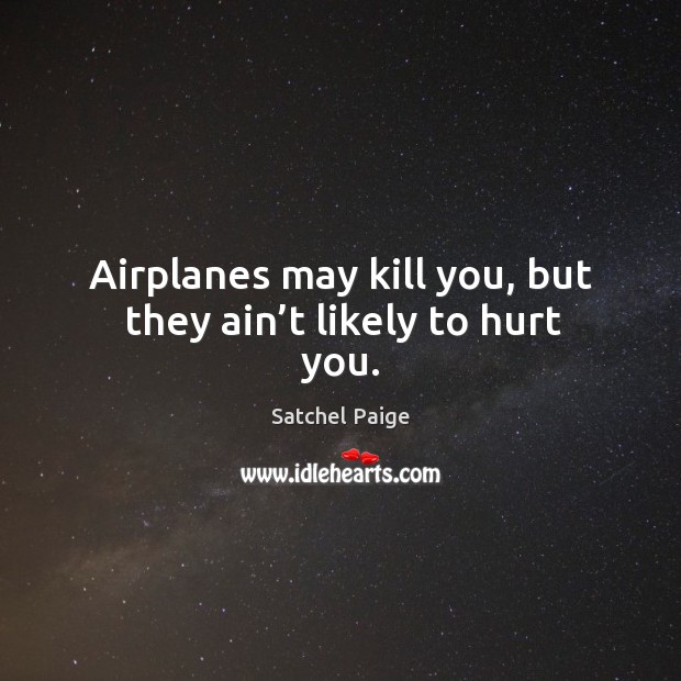 Airplanes may kill you, but they ain’t likely to hurt you. Hurt Quotes Image