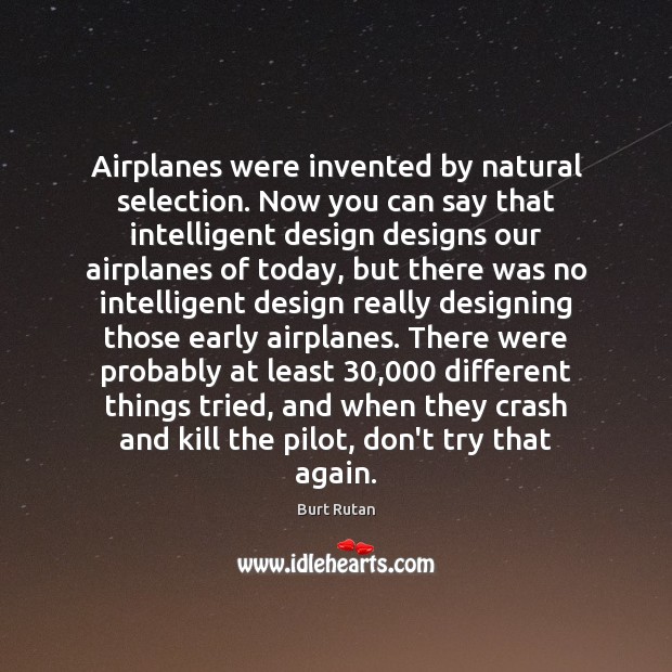 Airplanes were invented by natural selection. Now you can say that intelligent Burt Rutan Picture Quote