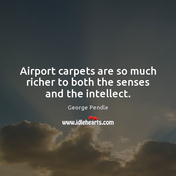 Airport carpets are so much richer to both the senses and the intellect. George Pendle Picture Quote