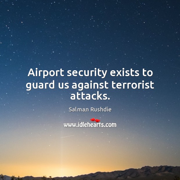 Airport security exists to guard us against terrorist attacks. Salman Rushdie Picture Quote