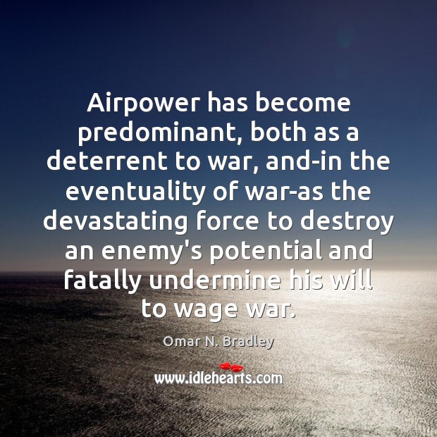 Airpower has become predominant, both as a deterrent to war, and-in the Omar N. Bradley Picture Quote