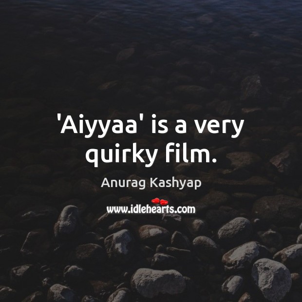 ‘Aiyyaa’ is a very quirky film. Anurag Kashyap Picture Quote
