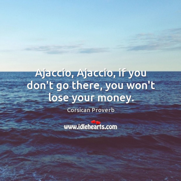 Ajaccio, ajaccio, if you don’t go there, you won’t lose your money. Corsican Proverbs Image
