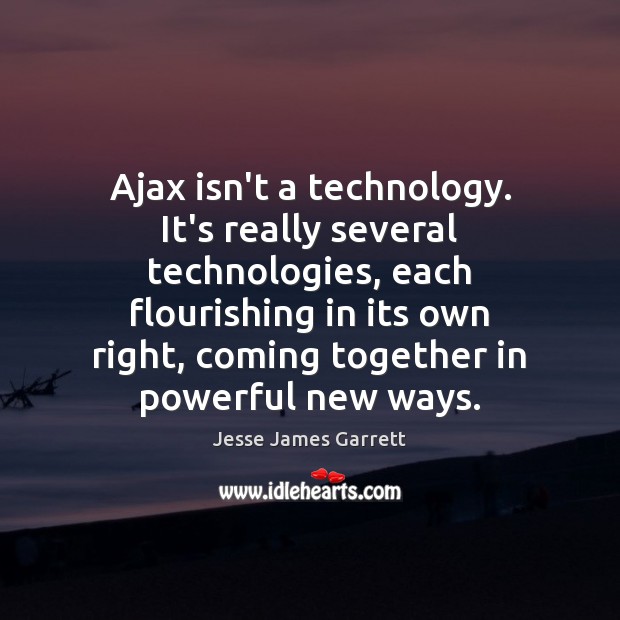 Ajax isn’t a technology. It’s really several technologies, each flourishing in its Jesse James Garrett Picture Quote