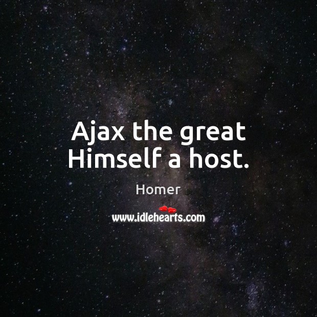Ajax the great Himself a host. Homer Picture Quote