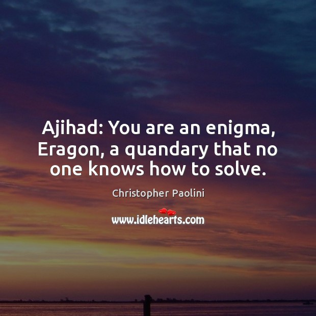 Ajihad: You are an enigma, Eragon, a quandary that no one knows how to solve. Image