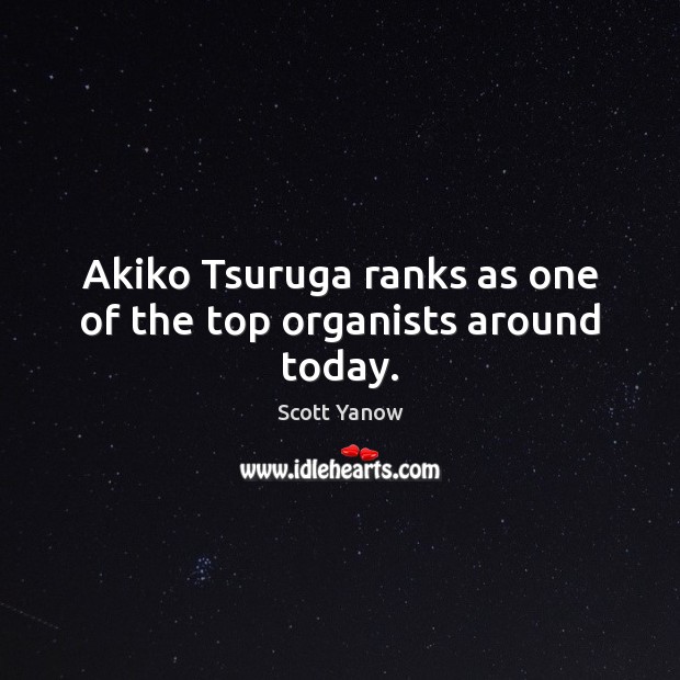 Akiko Tsuruga ranks as one of the top organists around today. Scott Yanow Picture Quote