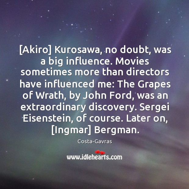 [Akiro] Kurosawa, no doubt, was a big influence. Movies sometimes more than Image