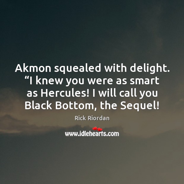 Akmon squealed with delight. “I knew you were as smart as Hercules! Rick Riordan Picture Quote