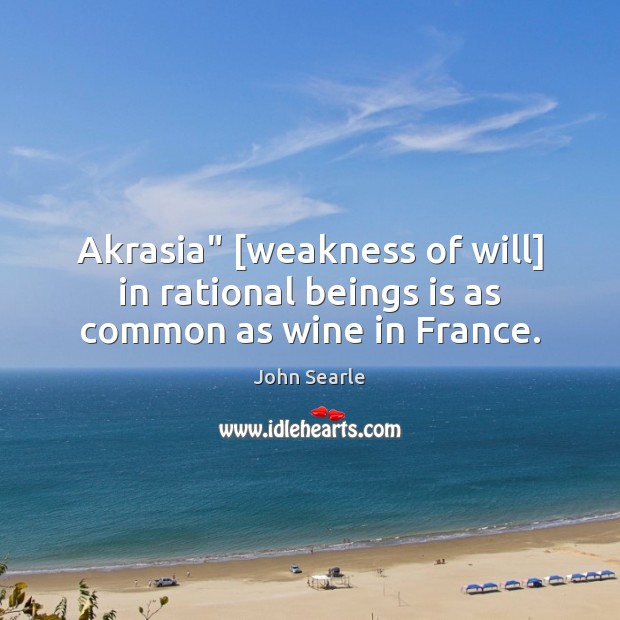 Akrasia” [weakness of will] in rational beings is as common as wine in France. John Searle Picture Quote
