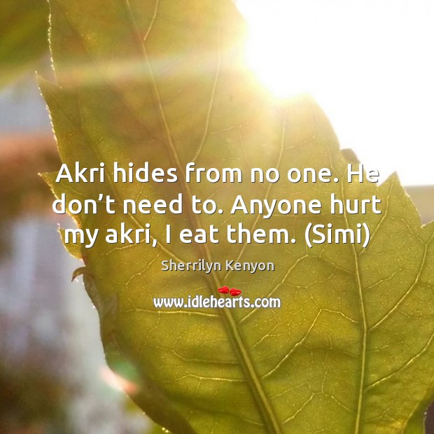 Akri hides from no one. He don’t need to. Anyone hurt my akri, I eat them. (Simi) Image