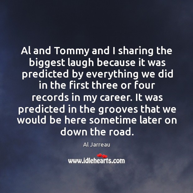 Al and tommy and I sharing the biggest laugh because it was predicted by everything Al Jarreau Picture Quote