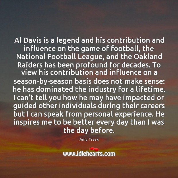 Al Davis is a legend and his contribution and influence on the Amy Trask Picture Quote