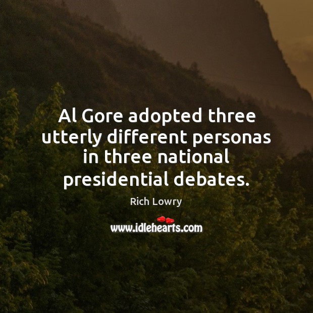 Al Gore adopted three utterly different personas in three national presidential debates. Rich Lowry Picture Quote