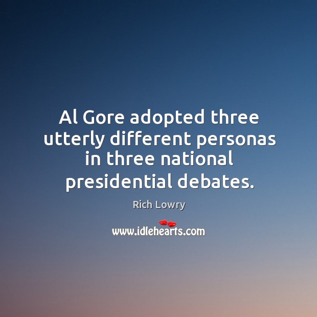 Al gore adopted three utterly different personas in three national presidential debates. Rich Lowry Picture Quote