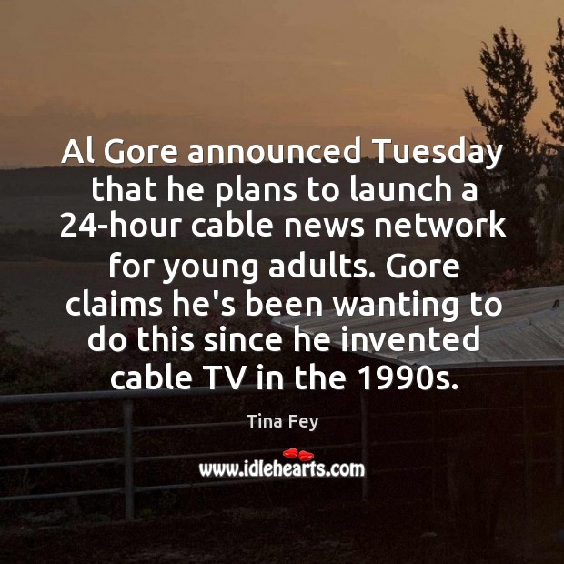 Al Gore announced Tuesday that he plans to launch a 24-hour cable Tina Fey Picture Quote