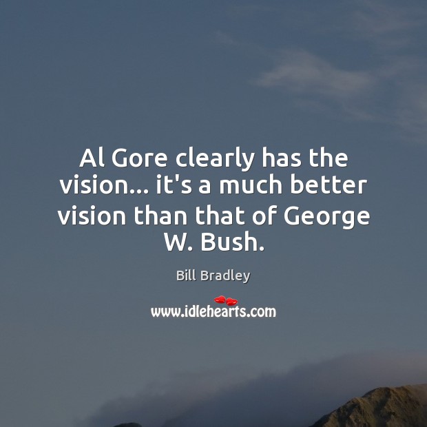 Al Gore clearly has the vision… it’s a much better vision than that of George W. Bush. Bill Bradley Picture Quote
