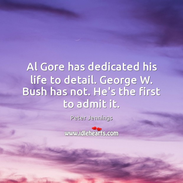 Al Gore has dedicated his life to detail. George W. Bush has Peter Jennings Picture Quote