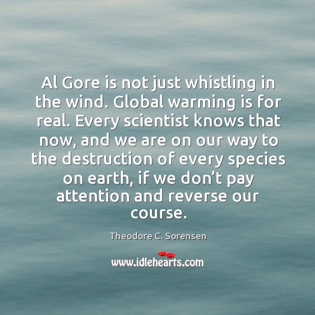 Al gore is not just whistling in the wind. Global warming is for real. Theodore C. Sorensen Picture Quote