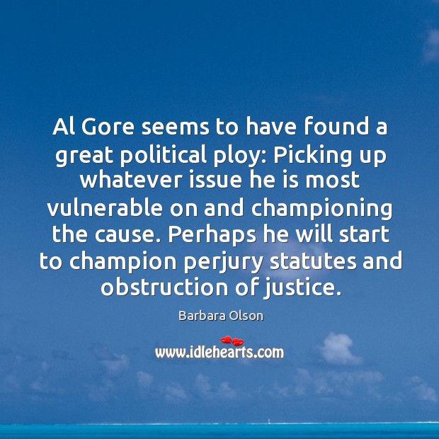 Al gore seems to have found a great political ploy: picking up whatever issue he is most vulnerable Barbara Olson Picture Quote
