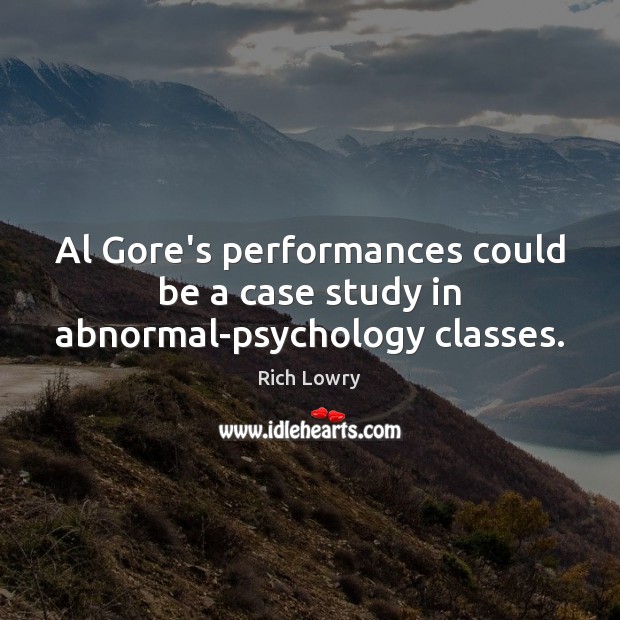 Al Gore’s performances could be a case study in abnormal-psychology classes. Rich Lowry Picture Quote