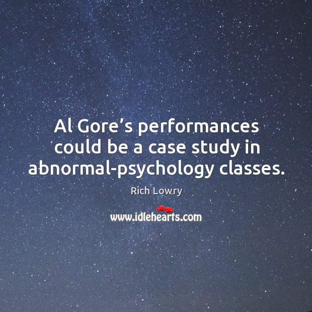 Al gore’s performances could be a case study in abnormal-psychology classes. Rich Lowry Picture Quote