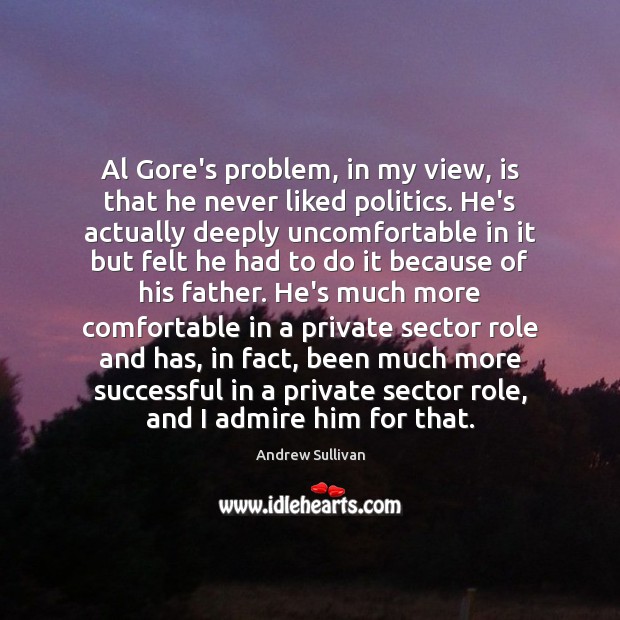 Al Gore’s problem, in my view, is that he never liked politics. Andrew Sullivan Picture Quote