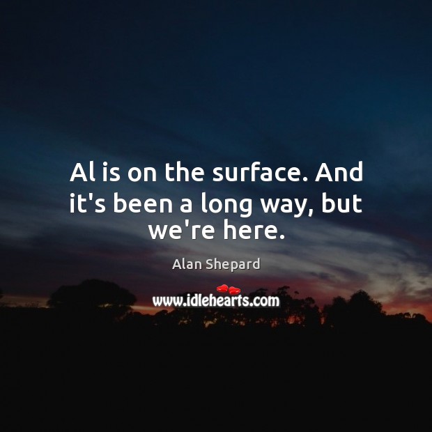 Al is on the surface. And it’s been a long way, but we’re here. Alan Shepard Picture Quote