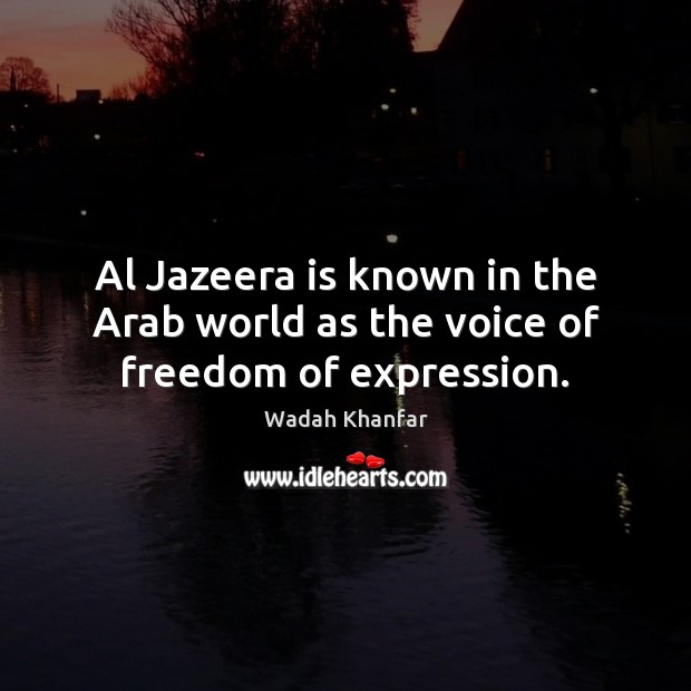 Al Jazeera is known in the Arab world as the voice of freedom of expression. Wadah Khanfar Picture Quote