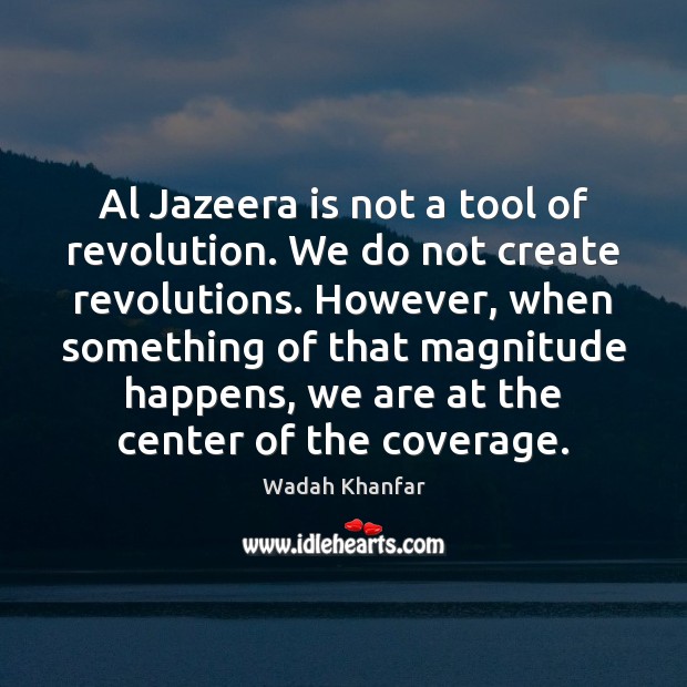Al Jazeera is not a tool of revolution. We do not create Wadah Khanfar Picture Quote
