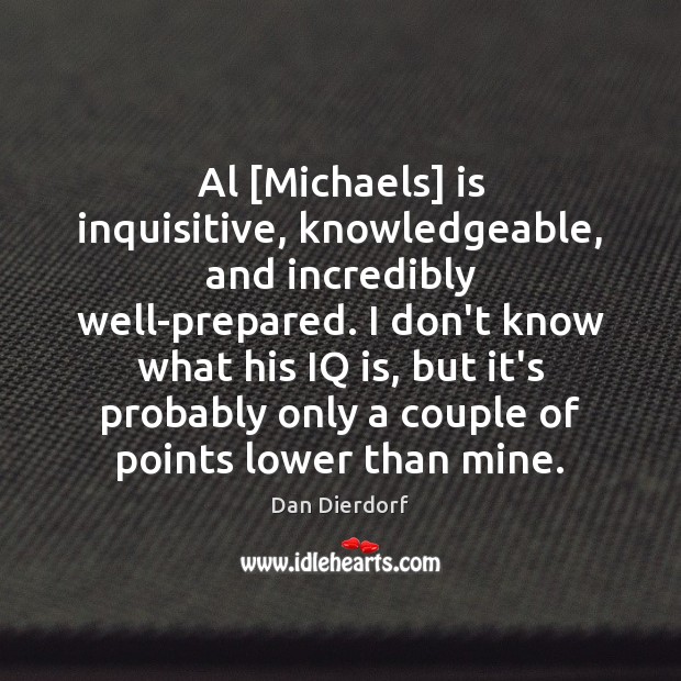 Al [Michaels] is inquisitive, knowledgeable, and incredibly well-prepared. I don’t know what Dan Dierdorf Picture Quote
