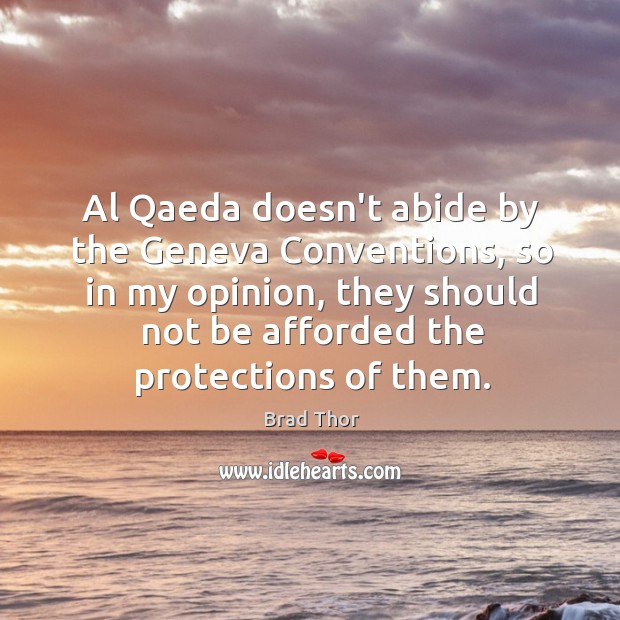 Al Qaeda doesn’t abide by the Geneva Conventions, so in my opinion, Brad Thor Picture Quote