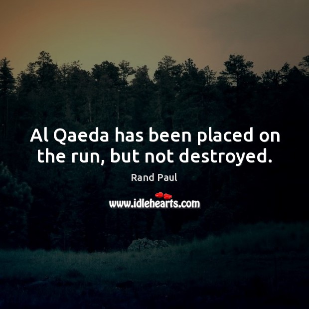 Al Qaeda has been placed on the run, but not destroyed. Rand Paul Picture Quote