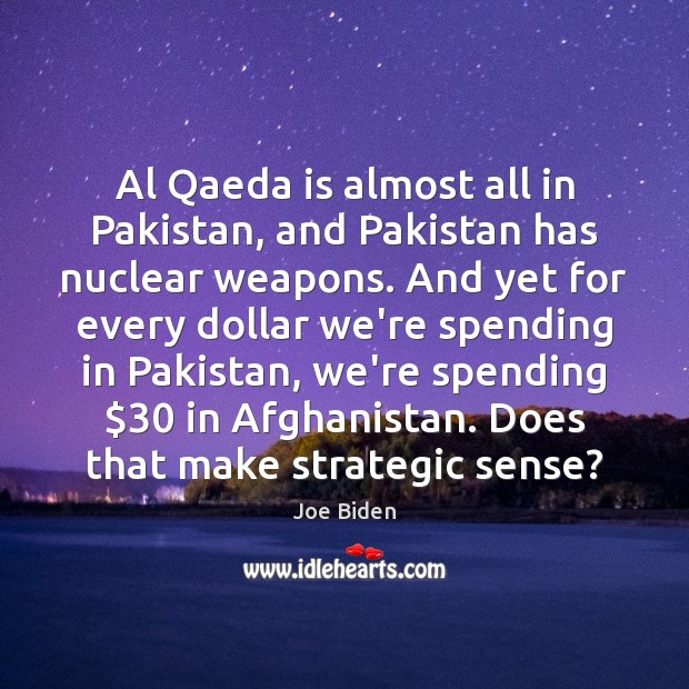 Al Qaeda is almost all in Pakistan, and Pakistan has nuclear weapons. Joe Biden Picture Quote