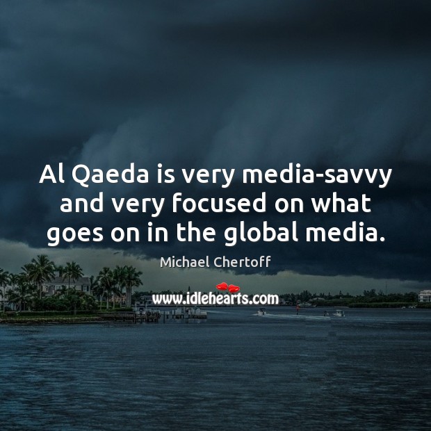 Al Qaeda is very media-savvy and very focused on what goes on in the global media. Michael Chertoff Picture Quote
