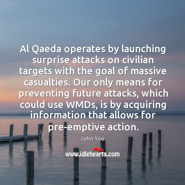 Al qaeda operates by launching surprise attacks on civilian targets with the goal of massive casualties. John Yoo Picture Quote