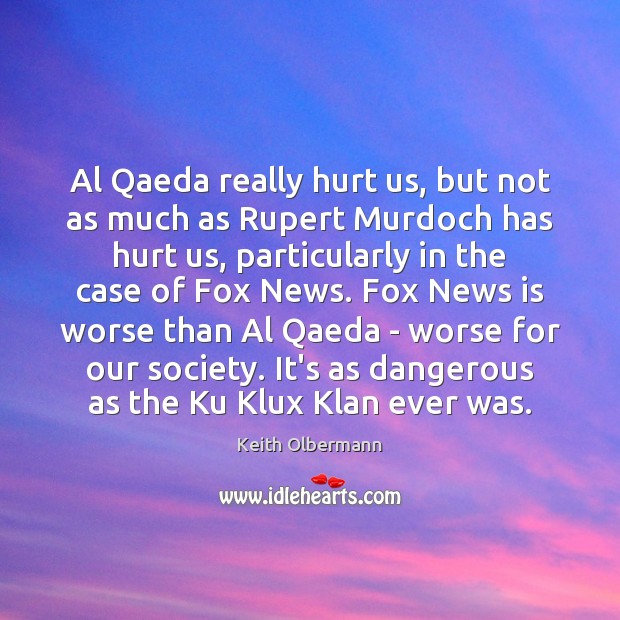 Al Qaeda really hurt us, but not as much as Rupert Murdoch Keith Olbermann Picture Quote