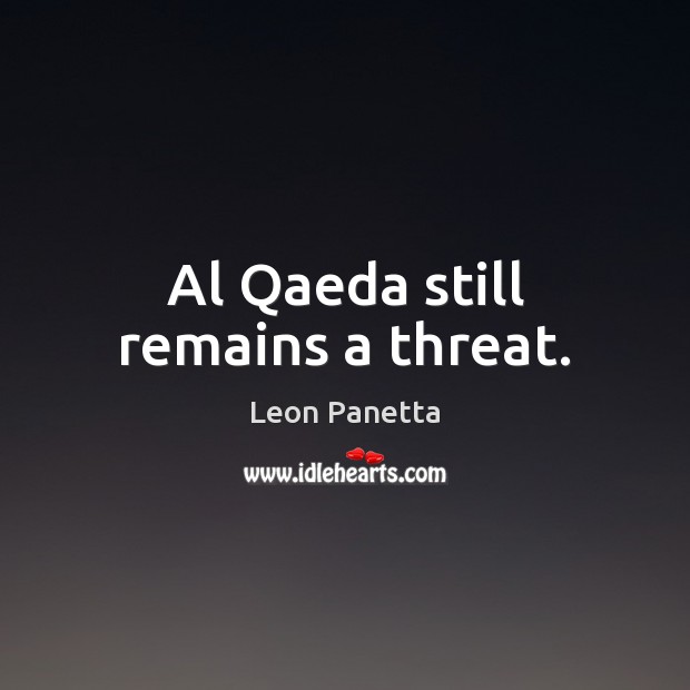 Al Qaeda still remains a threat. Leon Panetta Picture Quote
