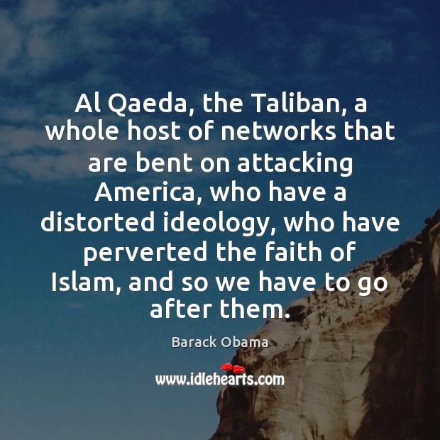 Al Qaeda, the Taliban, a whole host of networks that are bent Barack Obama Picture Quote