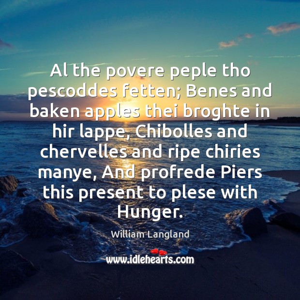 Al the povere peple tho pescoddes fetten; Benes and baken apples thei William Langland Picture Quote