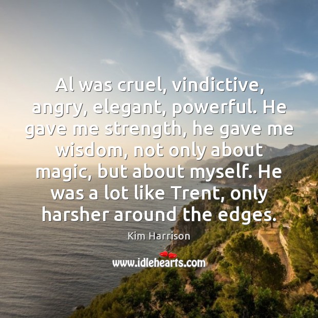 Al was cruel, vindictive, angry, elegant, powerful. He gave me strength, he Kim Harrison Picture Quote