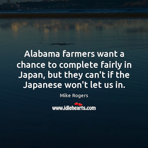 Alabama farmers want a chance to complete fairly in Japan, but they Mike Rogers Picture Quote