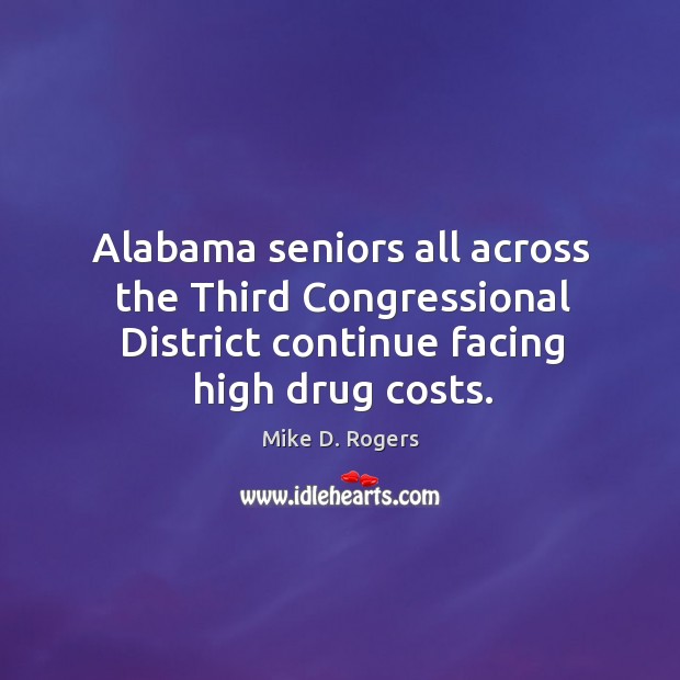 Alabama seniors all across the third congressional district continue facing high drug costs. Mike D. Rogers Picture Quote