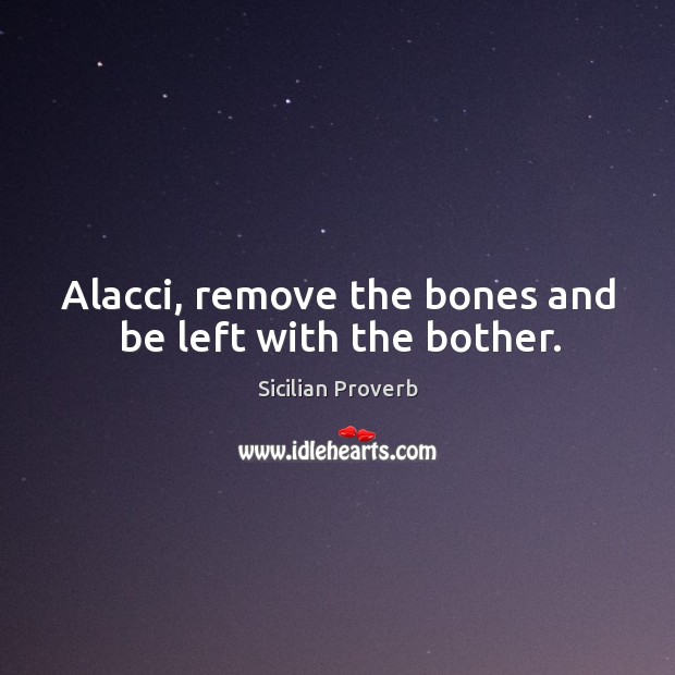 Alacci, remove the bones and be left with the bother. Image