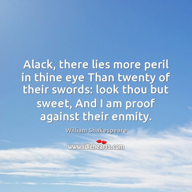 Alack, there lies more peril in thine eye Than twenty of their William Shakespeare Picture Quote
