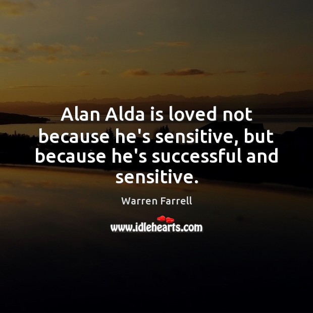 Alan Alda is loved not because he’s sensitive, but because he’s successful and sensitive. Image